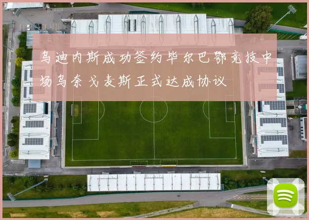 乌迪内斯成功签约毕尔巴鄂竞技中场乌奈戈麦斯正式达成协议