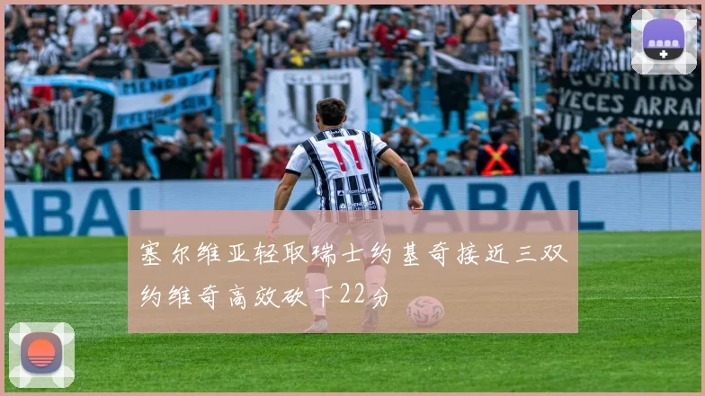 塞尔维亚轻取瑞士约基奇接近三双约维奇高效砍下22分