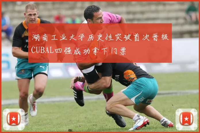 湖南工业大学历史性突破首次晋级CUBAL四强成功拿下门票