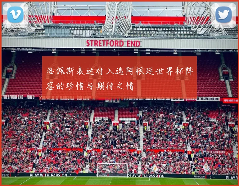 洛佩斯表达对入选阿根廷世界杯阵容的珍惜与期待之情